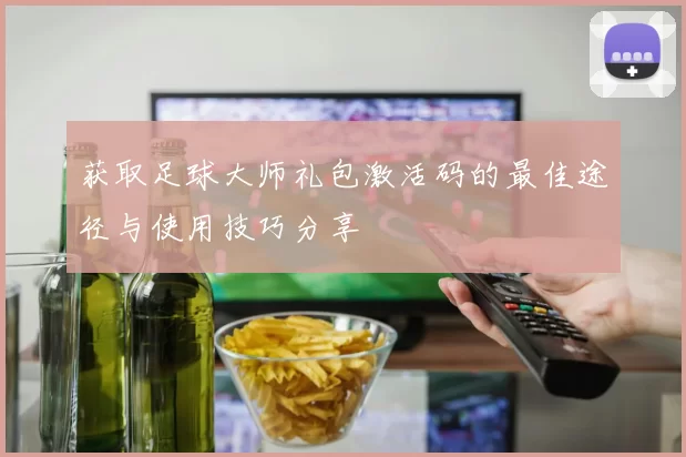 获取足球大师礼包激活码的最佳途径与使用技巧分享