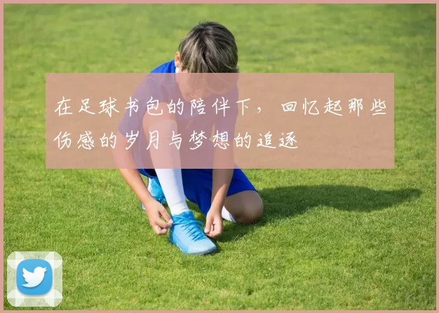 在足球书包的陪伴下，回忆起那些伤感的岁月与梦想的追逐