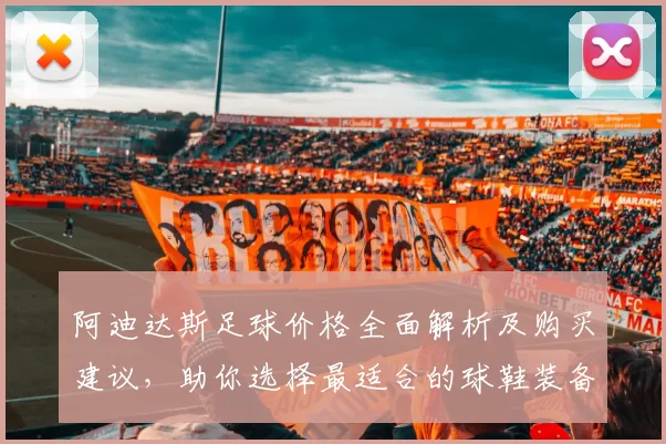 阿迪达斯足球价格全面解析及购买建议，助你选择最适合的球鞋装备