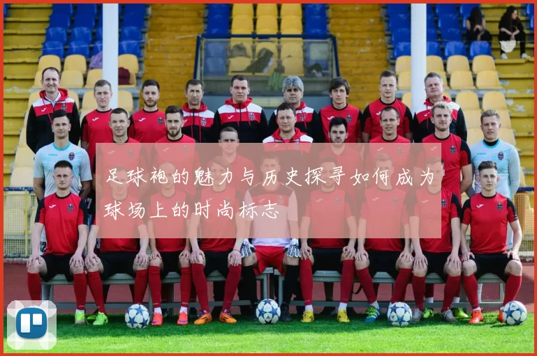 足球袍的魅力与历史探寻如何成为球场上的时尚标志