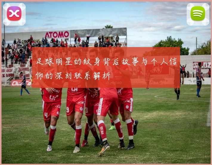 足球明星的纹身背后故事与个人信仰的深刻联系解析