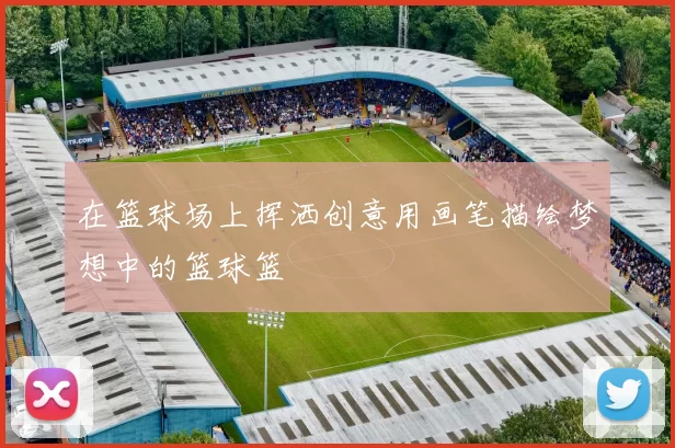 在篮球场上挥洒创意用画笔描绘梦想中的篮球篮