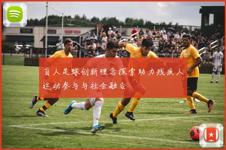 盲人足球创新理念探索助力残疾人运动参与与社会融合